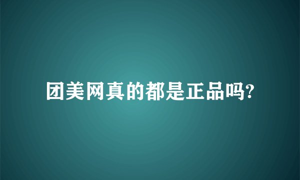 团美网真的都是正品吗?