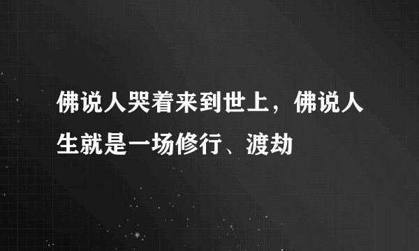 佛说人哭着来到世上，佛说人生就是一场修行、渡劫