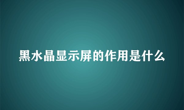 黑水晶显示屏的作用是什么