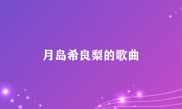 月岛希良梨的歌曲