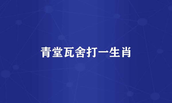 青堂瓦舍打一生肖