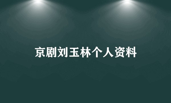 京剧刘玉林个人资料