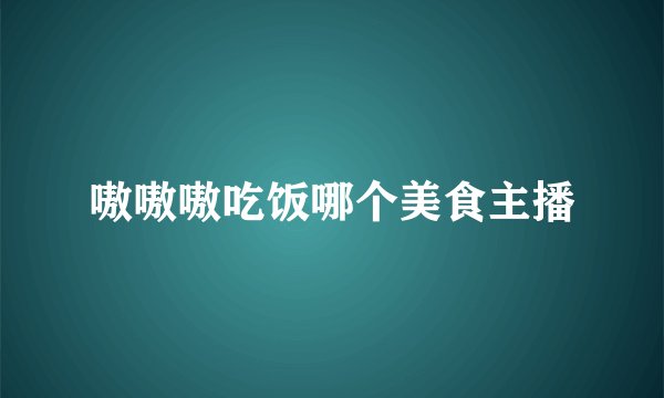嗷嗷嗷吃饭哪个美食主播