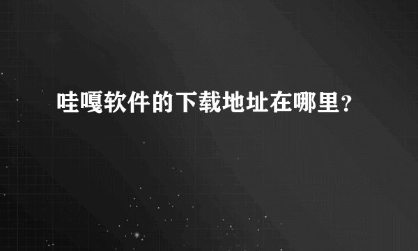 哇嘎软件的下载地址在哪里？