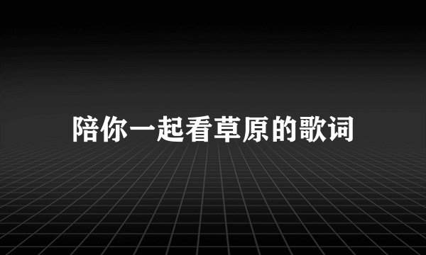 陪你一起看草原的歌词