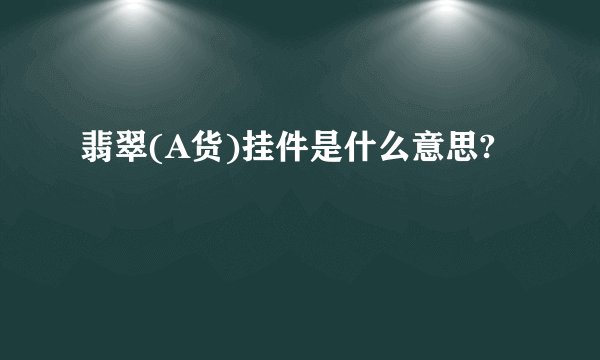 翡翠(A货)挂件是什么意思?