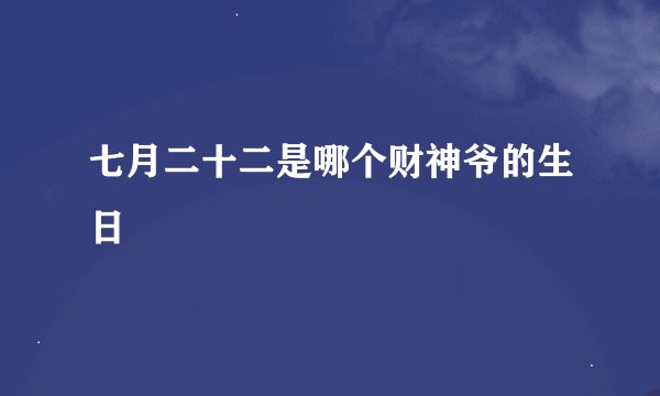 七月二十二是哪个财神爷的生日