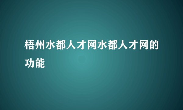 梧州水都人才网水都人才网的功能
