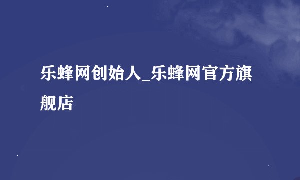 乐蜂网创始人_乐蜂网官方旗舰店