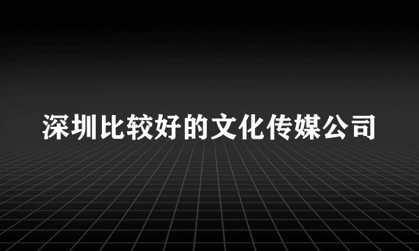 深圳比较好的文化传媒公司