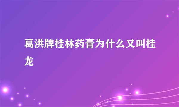 葛洪牌桂林药膏为什么又叫桂龙