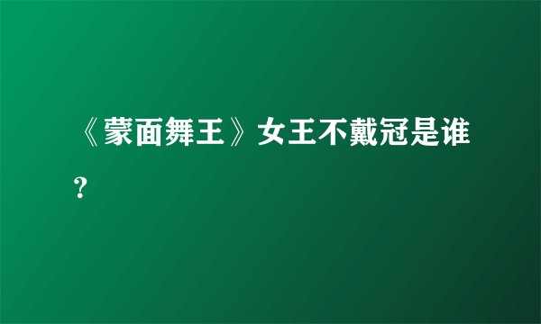 《蒙面舞王》女王不戴冠是谁？