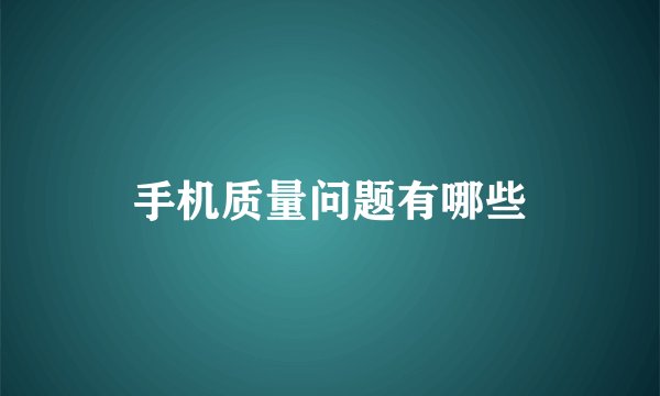 手机质量问题有哪些