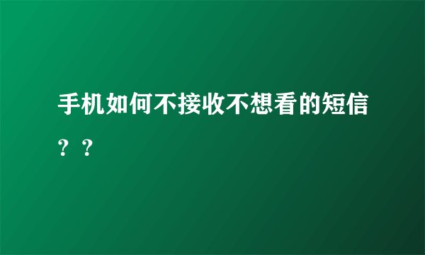 手机如何不接收不想看的短信？？