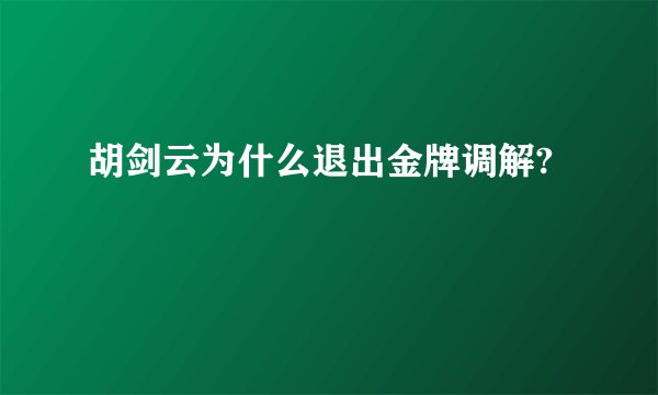 胡剑云为什么退出金牌调解?