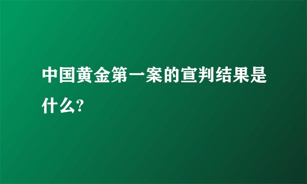 中国黄金第一案的宣判结果是什么?