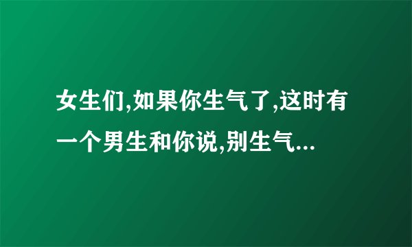 女生们,如果你生气了,这时有一个男生和你说,别生气了,要不你来打我出 ...