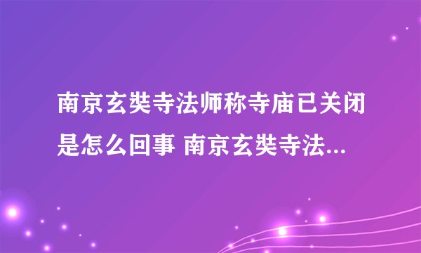 南京玄奘寺法师称寺庙已关闭是怎么回事 南京玄奘寺法师称寺庙已关闭是什么情况