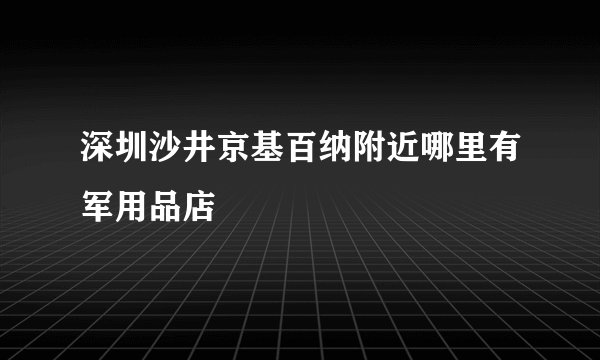 深圳沙井京基百纳附近哪里有军用品店