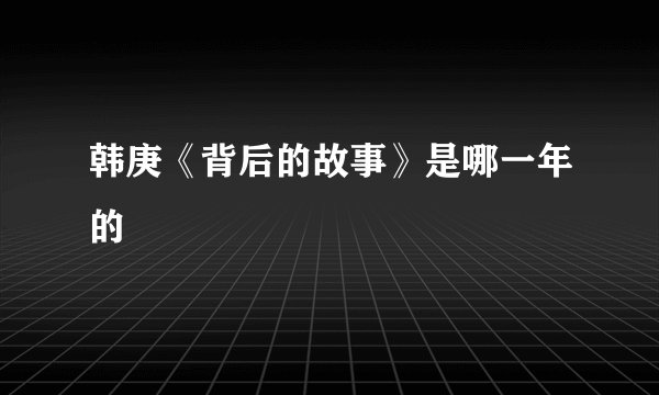 韩庚《背后的故事》是哪一年的
