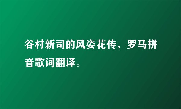 谷村新司的风姿花传，罗马拼音歌词翻译。