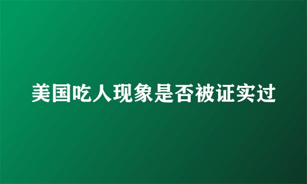 美国吃人现象是否被证实过