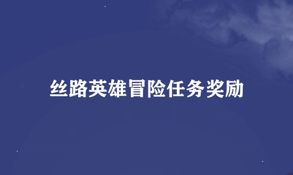 丝路英雄冒险任务奖励