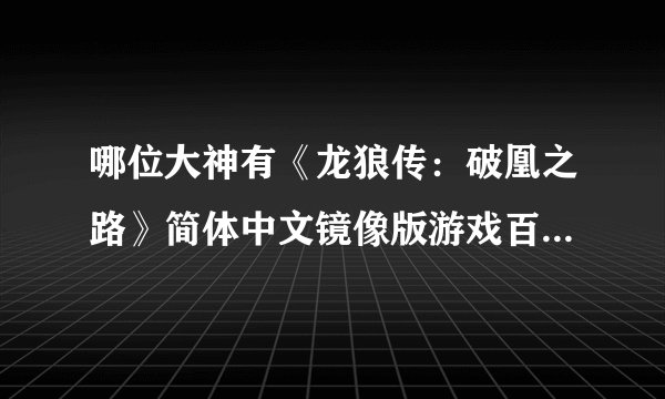 哪位大神有《龙狼传：破凰之路》简体中文镜像版游戏百度云资源