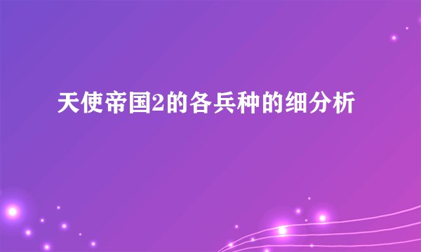 天使帝国2的各兵种的细分析