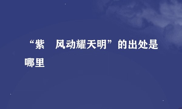 “紫旂风动耀天明”的出处是哪里