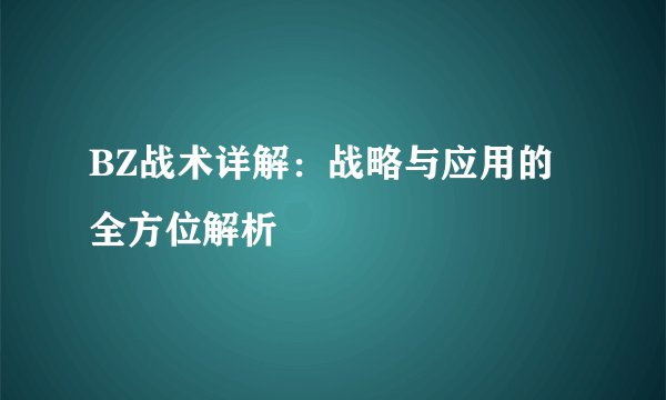 BZ战术详解：战略与应用的全方位解析