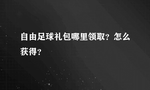 自由足球礼包哪里领取？怎么获得？