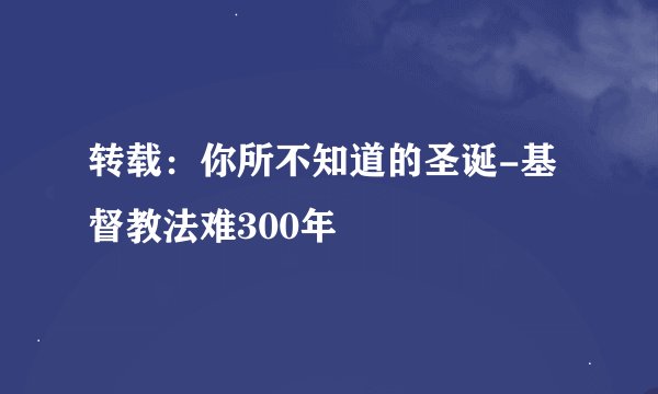 转载：你所不知道的圣诞-基督教法难300年