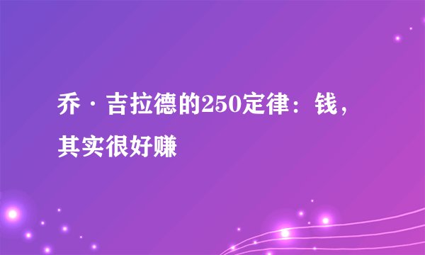 乔·吉拉德的250定律：钱，其实很好赚