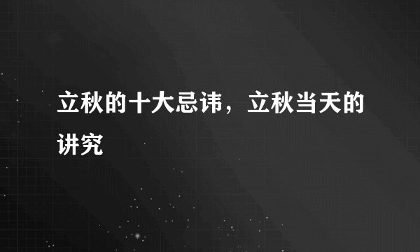 立秋的十大忌讳，立秋当天的讲究
