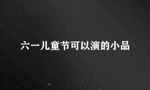 六一儿童节可以演的小品