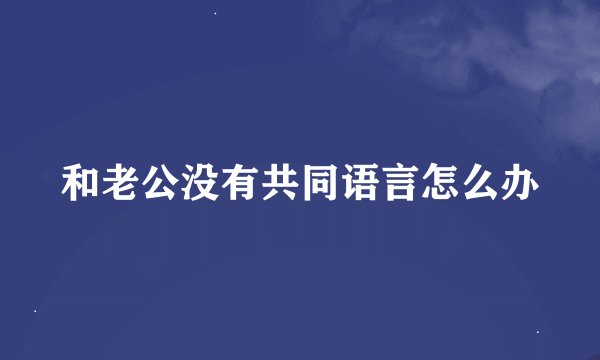 和老公没有共同语言怎么办