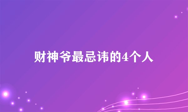 财神爷最忌讳的4个人