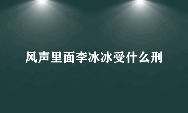 风声里面李冰冰受什么刑
