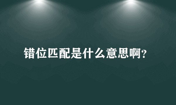 错位匹配是什么意思啊？