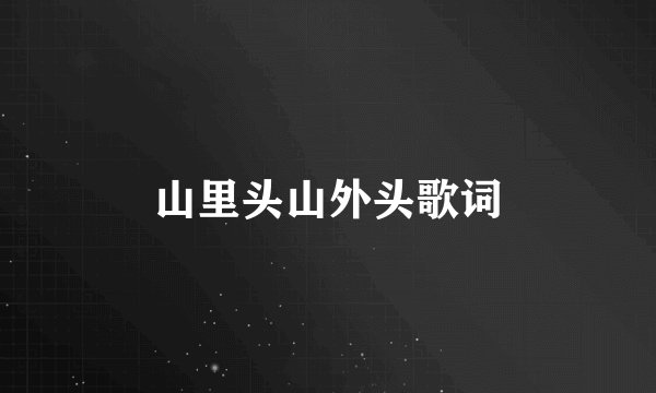 山里头山外头歌词