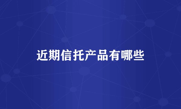 近期信托产品有哪些