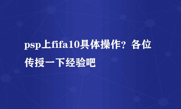 psp上fifa10具体操作？各位传授一下经验吧