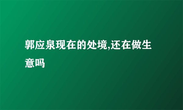郭应泉现在的处境,还在做生意吗