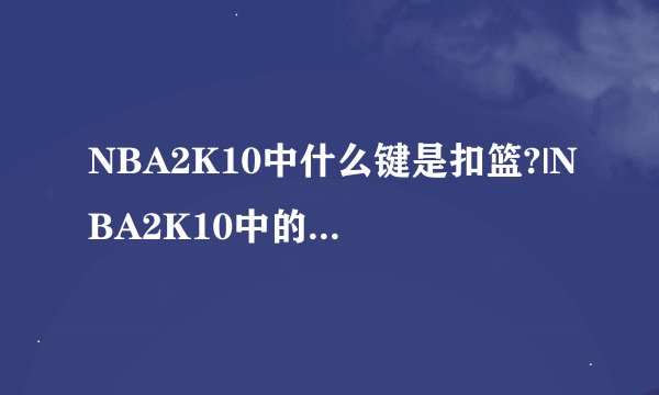 NBA2K10中什么键是扣篮?|NBA2K10中的LS.RS.等键是什么?