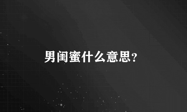 男闺蜜什么意思？