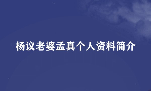 杨议老婆孟真个人资料简介