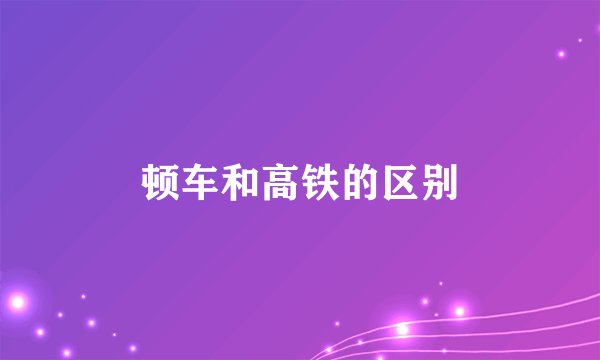 顿车和高铁的区别
