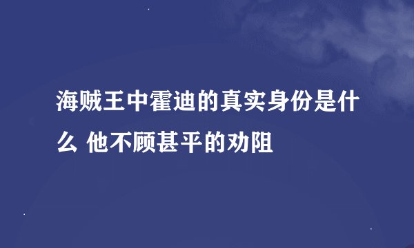 海贼王中霍迪的真实身份是什么 他不顾甚平的劝阻