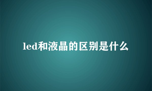led和液晶的区别是什么